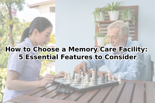 how to choose a memory care facility