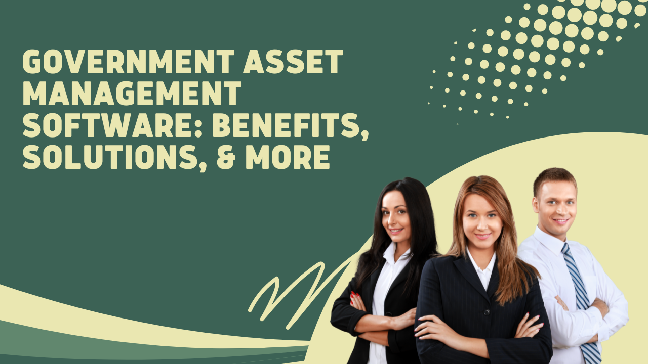 know everything about government asset management software benefits, solutions, & more