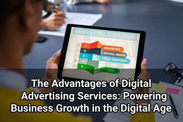 the advantages of digital advertising services powering business growth in the digital age