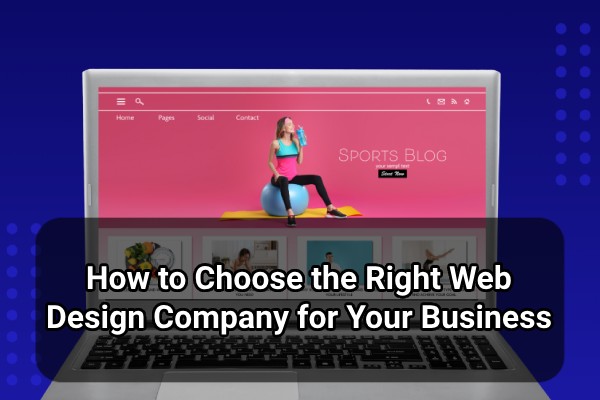 how to choose the right web design company for your business