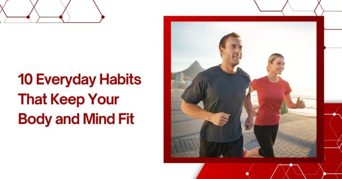 10 Everyday Habits That Keep Your Body and Mind Fit