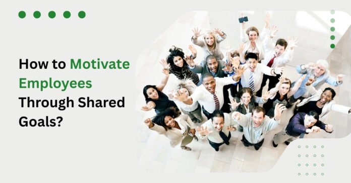 How to Motivate Employees Through Shared Goals