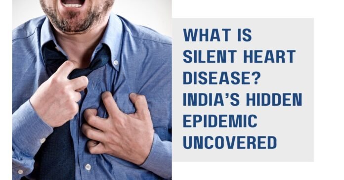 What Is Silent Heart Disease India’s Hidden Epidemic Uncovered