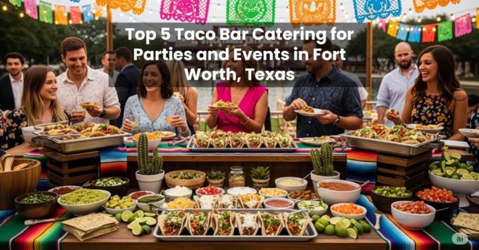 Top 5 Taco Bar Catering for Parties and Events in Fort Worth, Texas