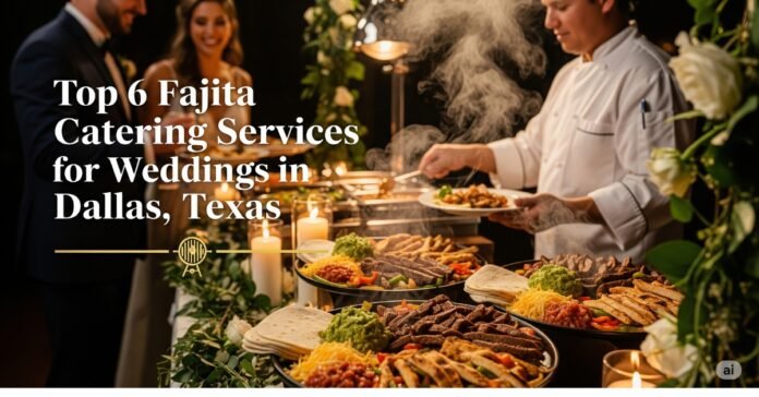 Top 6 Fajita Catering Services for Weddings in Dallas, Texas