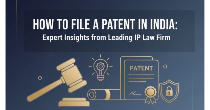 How To File A Patent In India Expert Insights from Leading IP Law Firm